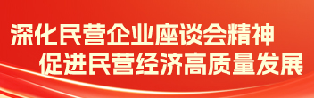 深化民營企業(yè)座談會(huì)精神 促進(jìn)民營經(jīng)濟(jì)高質(zhì)量發(fā)展