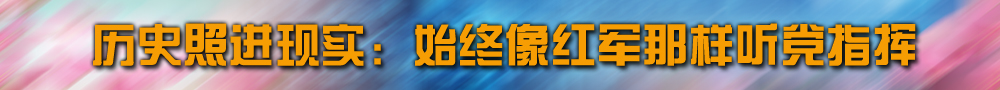 歷史照進現實：始終像紅軍那樣聽黨指揮
