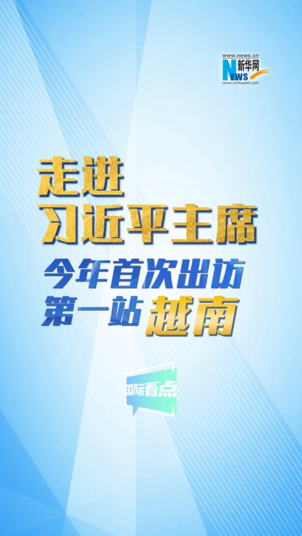 新華網國際看點|走進習近平主席今年首次出訪第一站：越南
